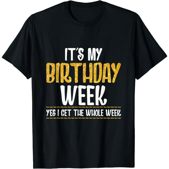 It's My Birthday Week Yes I Get The Whole Week T-Shirt