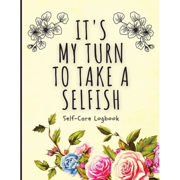 It's My Turn To Take A Selfish: Self-Care Logbook Anxiety Journal Self-Care Journal Healing Mental Health, (Paperback)