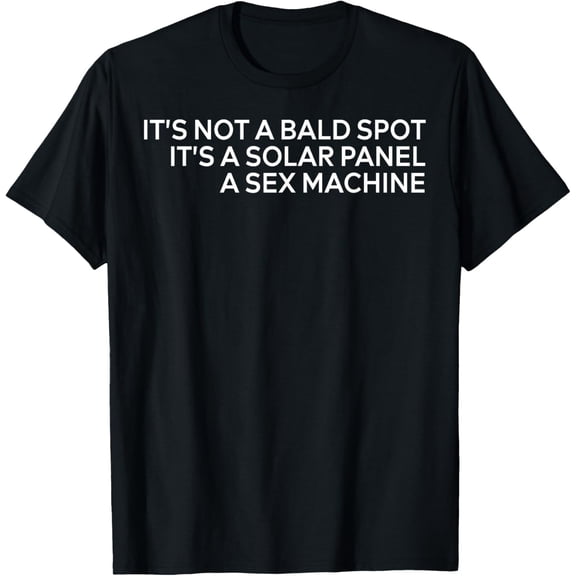 It's Not A Bald Spot It's A Solar Panel A Sex Machine T-Shirt