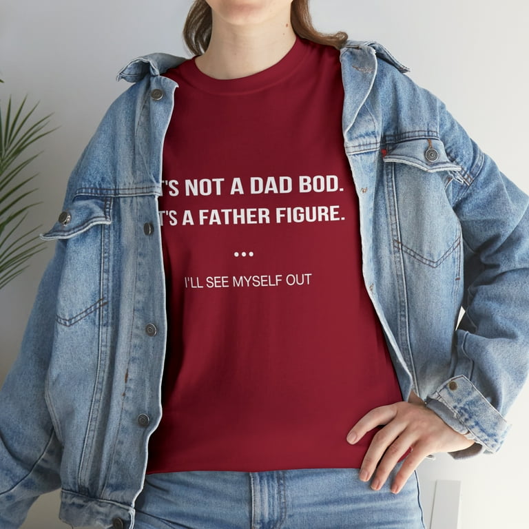 It's Not A Dad Bod It's A Father Figure I'll See Myself Out T-Shirt It's Not A Dad Bod It's A Father Figure I'll See Myself Out T-Shirt