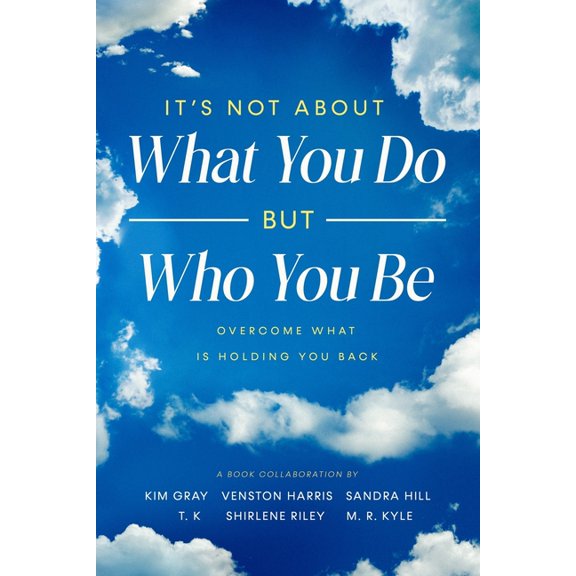 It's Not About What You Do But Who You Be: Overcome What Is Holding You Back, (Paperback)