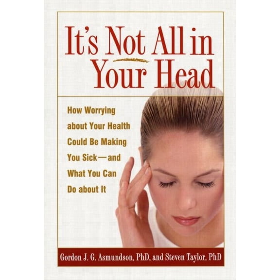 It's Not All in Your Head : How Worrying about Your Health Could Be Making You Sick--and What You Can Do about It (Paperback)