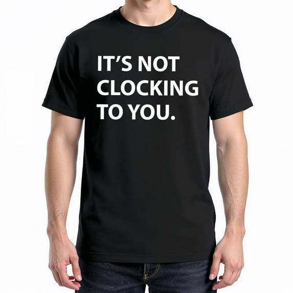 It's Not Clocking to You T-Shirt – Humorous Procrastination Theme – Casual Everyday Wear