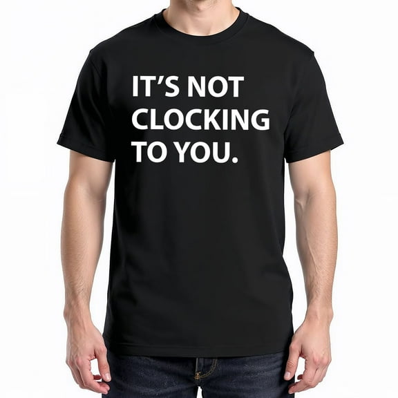 It's Not Clocking to You T-Shirt – Humorous Procrastination Theme – Casual Everyday Wear