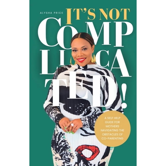 It's Not Complicated: Self Help Guide For Mother's Navigating The Obstacles of Co-Parenting, (Paperback)