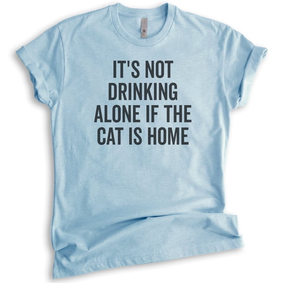 It's Not Drinking Alone If The Cat Is Home Shirt, Unisex Women's Shirt, Cat Lover Tee, Alcohol Wine Shirt, Heather Light Blue, Large