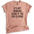 thumbnail image 1 of It's Not Drinking Alone If The Dog Is Home Shirt, Unisex Women's Men's Shirt, Wine Drinking Shirt, Dog Tee, Heather Sunset, X-Large, 1 of 6