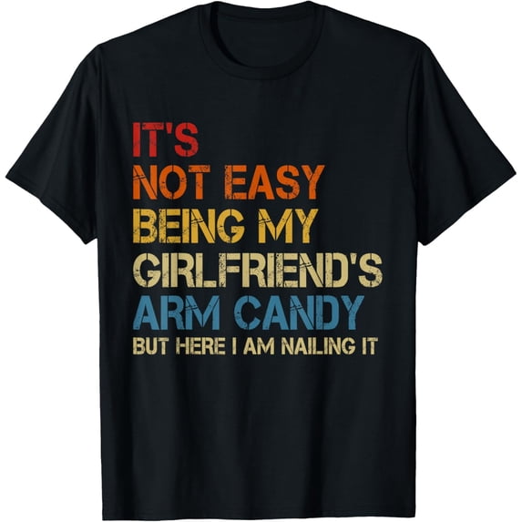 It's Not Easy Being My Girlfriend's Arm Candy Am Nailing It T-Shirt