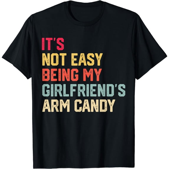 It's Not Easy Being My Girlfriend's Arm Candy Fathers Day T-Shirt