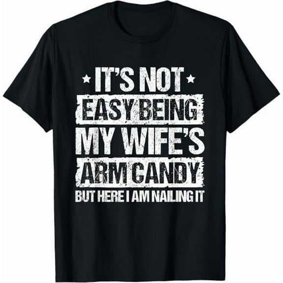 It's Not Easy Being My Wife's Arm Candy But Here I Am Nailin It Funny Husband Men Humor T-Shirt