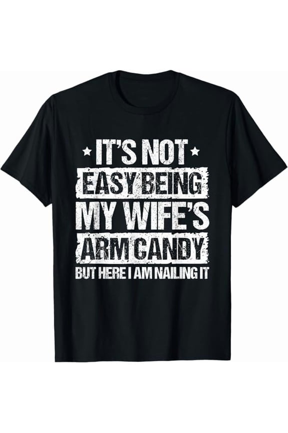 It's Not Easy Being My Wife's Arm Candy But Here I Am Nailin It Funny Husband Men Humor T-Shirt