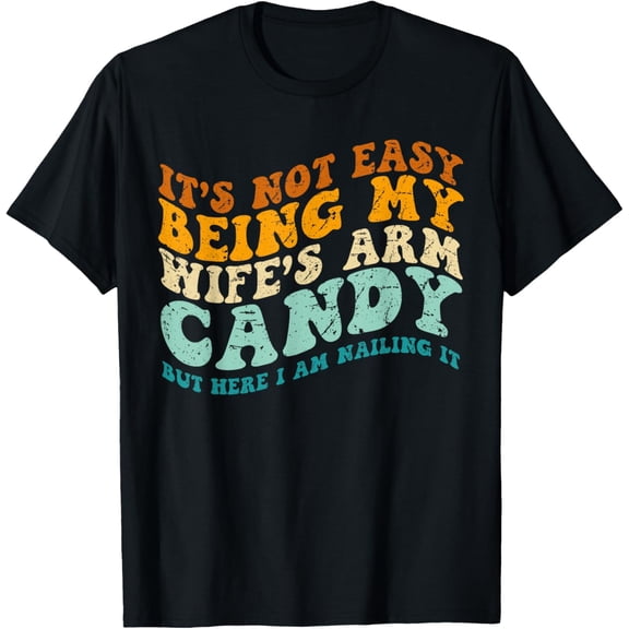 It's Not Easy Being My Wife's Arm Candy But Here I Am Nailin T-Shirt