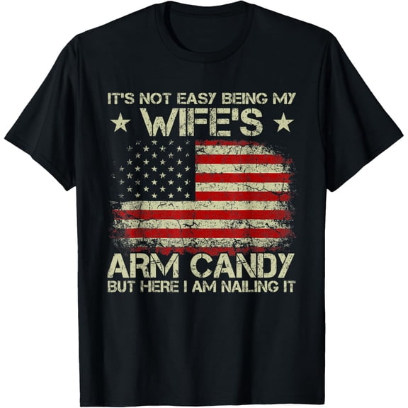 It's Not Easy Being My Wife's Arm Candy But Here I Am Nailin T-Shirt
