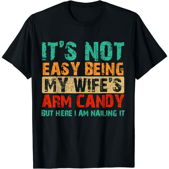 It's Not Easy Being My Wife's Arm Candy But Here I Am T-Shirt