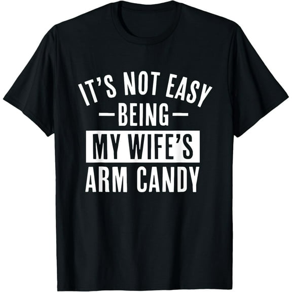 It's Not Easy Being My Wife's Arm Candy Funny Husband Men T-Shirt