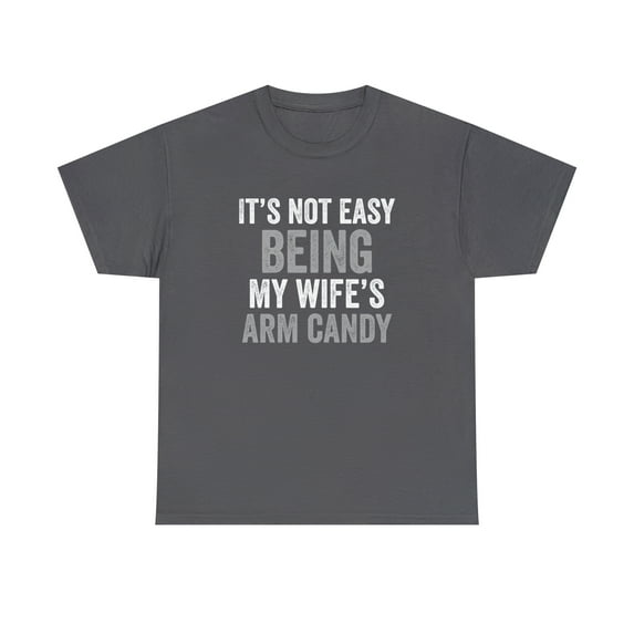 It's Not Easy Being My Wife's Arm Candy Shirt, Funny Husband Gift - ID: 236