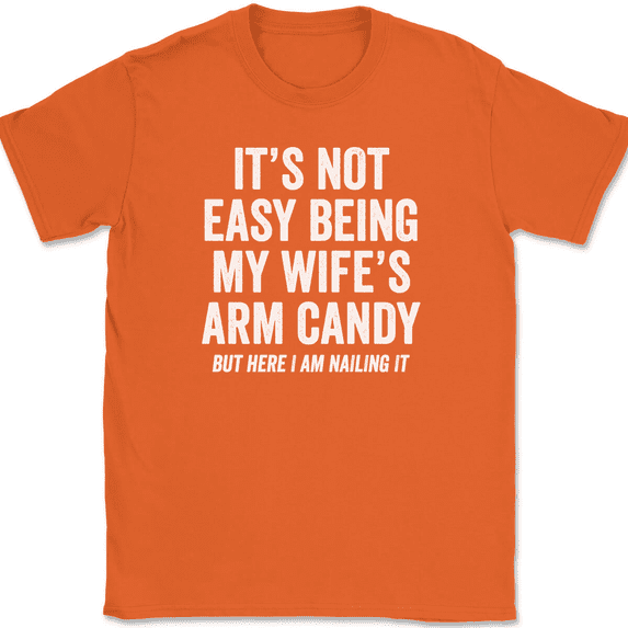 It's Not Easy Being My Wife's Arm Candy T-Shirt Tee Funny Husband Gift - Orange, 4XL