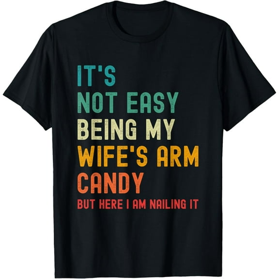 It's Not Easy Being My Wife's Arm Candy but here i am nailin T-Shirt