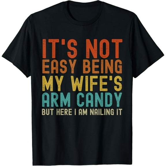 It's Not Easy Being My Wife's Arm Candy but here i am nailin T-Shirt