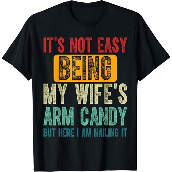 It's Not Easy Being My Wifes Arm Candy Here I Am, Husband T-Shirt
