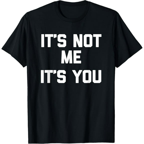It's Not Me, It's You T-Shirt funny saying sarcastic humor T-Shirt