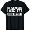 thumbnail image 1 of It's Not My Fault I Was Left Unsupervised T-Shirt T-Shirt, 1 of 7