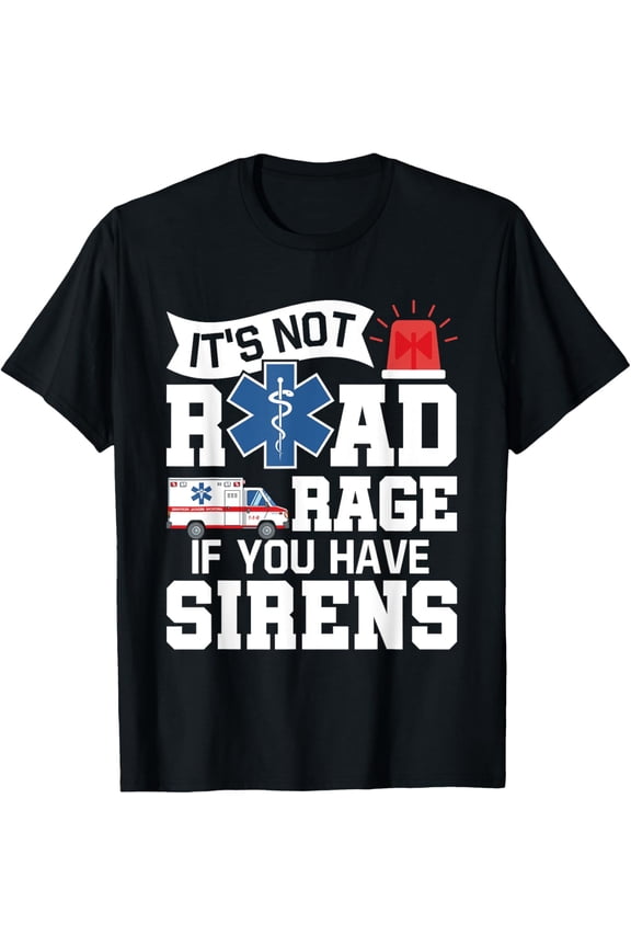 It's Not Road Rage If You Have Sirens - EMT EMS Paramedic T-Shirt men and women can wear, black, white, gifts