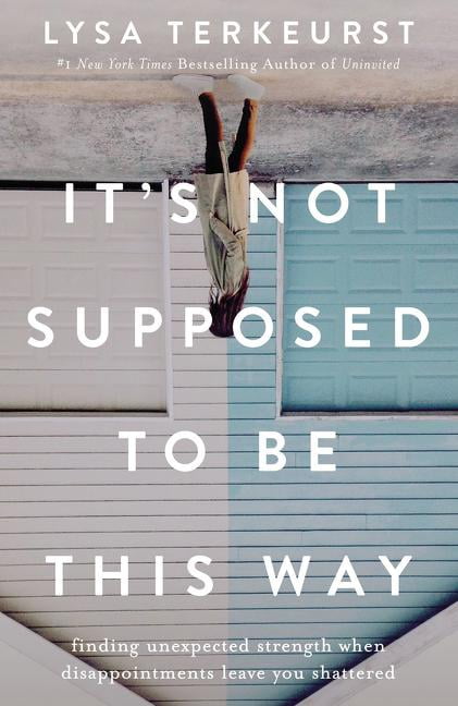 It's Not Supposed to Be This Way: Finding Unexpected Strength When Disappointments Leave You (Paperback) by Lysa TerKeurst