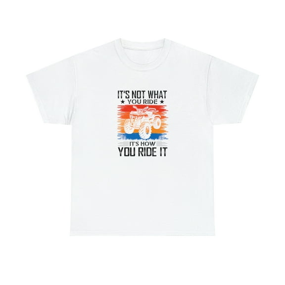 It's Not What You Ride It's How You Ride It Shirt, ATV Off Road - ID: 1706