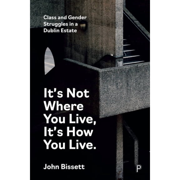 It's Not Where You Live, It's How You Live: Class and Gender Struggles in a Dublin Estate, (Hardcover)