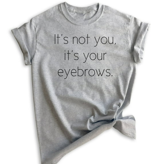 It's Not You It's Your Eyebrows T-shirt, Unisex Women's Shirt, Sassy T-shirt, Snarky Shirt, Sarcastic Shirt, Heather Gray, Large