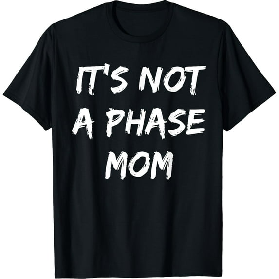 It's Not a Phase Mom - Sarcastic - Funny - I Am Like That T-Shirt