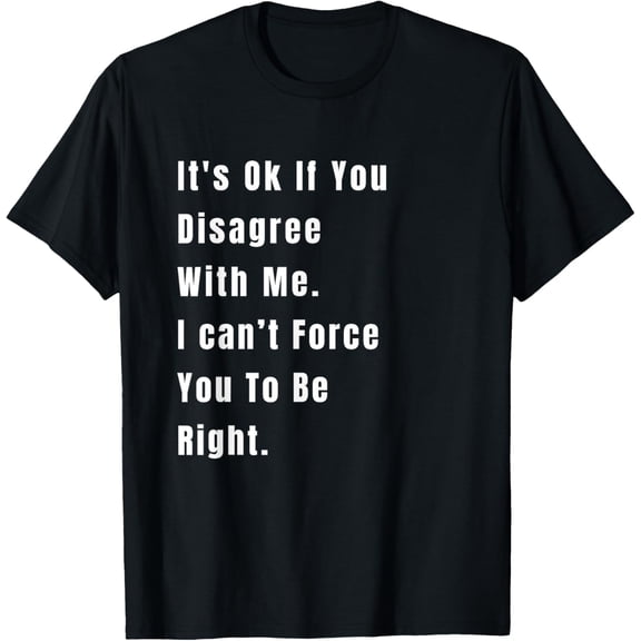 It's OK If You Disagree With Me - Humor Fun Graphic Tee T-Shirt