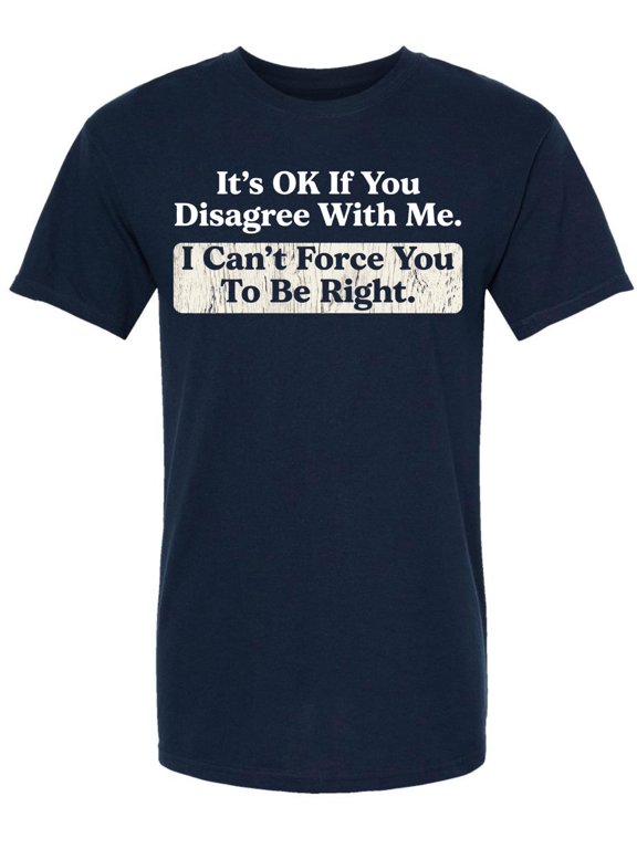 It's OK If You Disagree With Me I Can't Force You To Be Right Printed T-Shirt Funny Sarcastic 100% Cotton Tee (NavyBlue, 5X-Large)