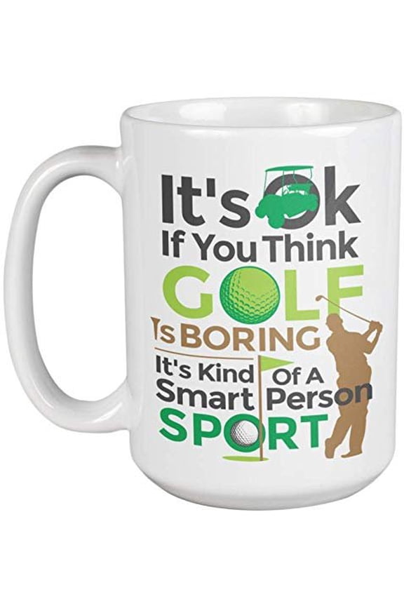 It’s OK If You Think Golf Is Boring, It’s Kind Of A Smart Person Sport. Sporty Golfing Coffee & Tea Gift Mug For Golfer, Athlete, Sports Lover, Dad, Boss, Coworker, Husband & Boyfriend (15oz)