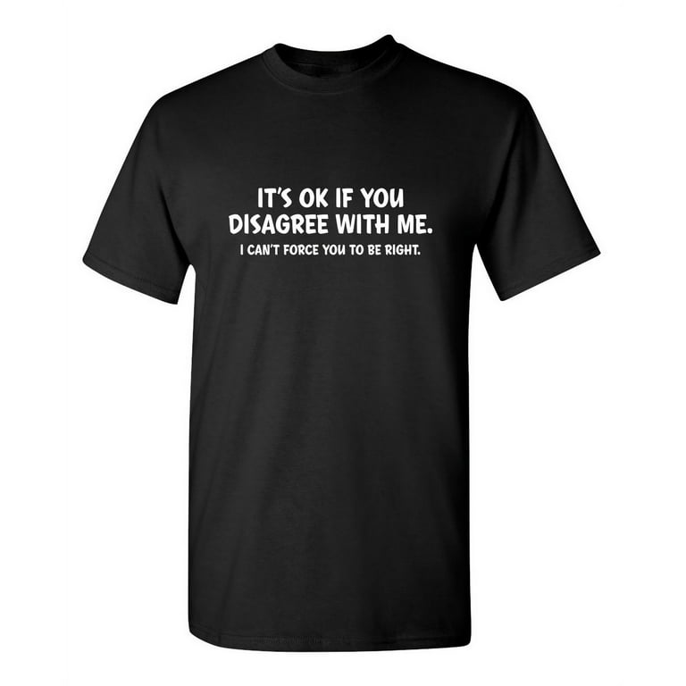 It's Ok If You Disagree With Me I Can't Force You To Be Right Hilarious  Tshirt Humor Graphic Gift For Joke Sarcastic Sayings Lover Novelty Funny  Mens