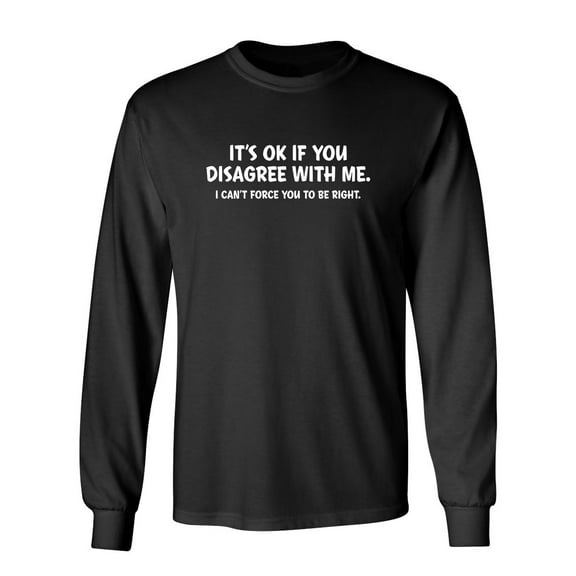 It's Ok If You Disagree With Me I Can't Force You To Be Right Sarcastic Novelty Gift Idea Adult Humor Funny Men's Long Sleeve Shirts