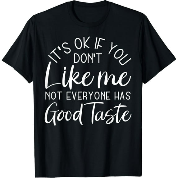 It's Ok If You Don't Like Me Not Everyone Has Good Taste T-Shirt