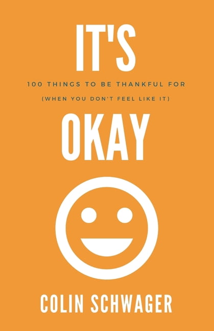 It's Okay: 100 Things to be thankful for: (when you don't feel like it ...