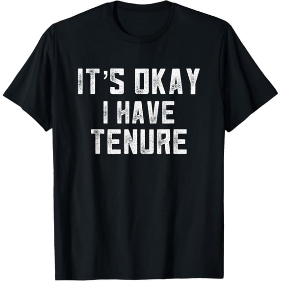 It's Okay I Have Tenure College Teacher Tenured Professors T-Shirt