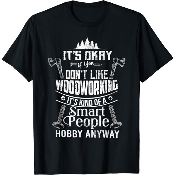 It's Okay If You Don't Like Woodworking Woodworker Dad Hobby T-Shirt