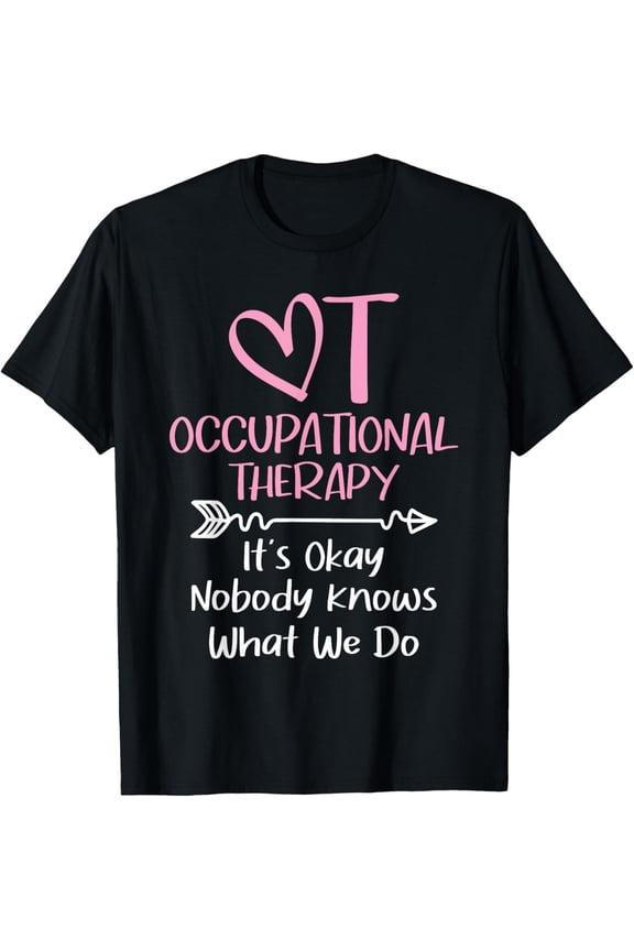 It's Okay Nobody Knows What We Do - Occupational Therapy OTA T-Shirt