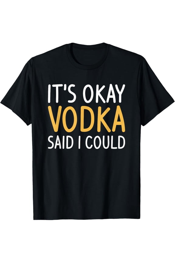 It's Okay Vodka Said I Could Alcohol Liquor Drinking T-Shirt