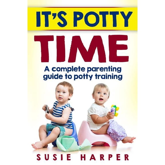 It's Potty Time : A Complete Parenting Guide to Potty Training
