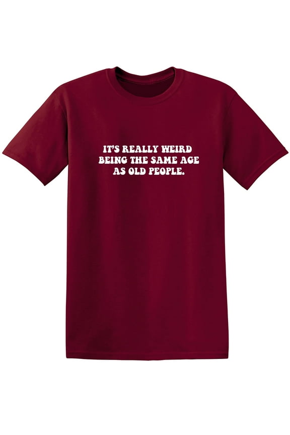 It's Really Weird Being The Same Age As Old People Sarcastic Humor Graphic Novelty Funny T Shirt