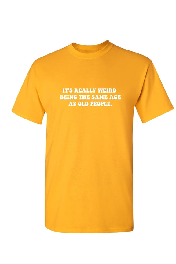 It's Really Weird Being The Same Age As Old People Sarcastic Humor Graphic Novelty Funny T Shirt
