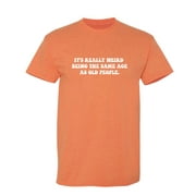 ROADKILL T-SHIRTS It's Really Weird Being The Same Age As Old People Sarcastic Humor Graphic Novelty Funny T Shirt
