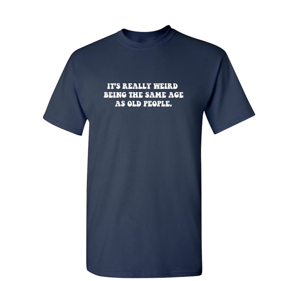 It's Really Weird Being The Same Age As Old People Sarcastic Humor Graphic Novelty Funny Youth T Shirt