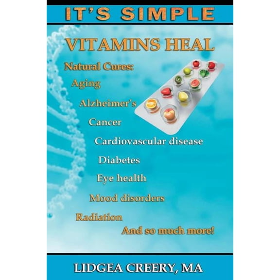 It's Simple It's Simple: Vitamins Heal: Fights Aging, Alzheimer's, Cancer, Cardiovascular disease, Diabetes, Radiation & more!, Book 1, (Paperback)
