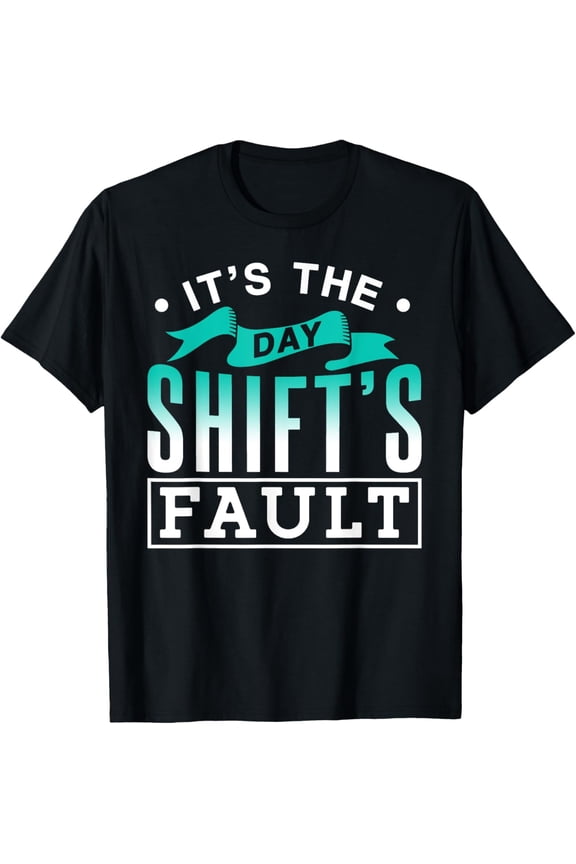 It's The Day Shift's Fault Worker Work Night Shift Job T-Shirt